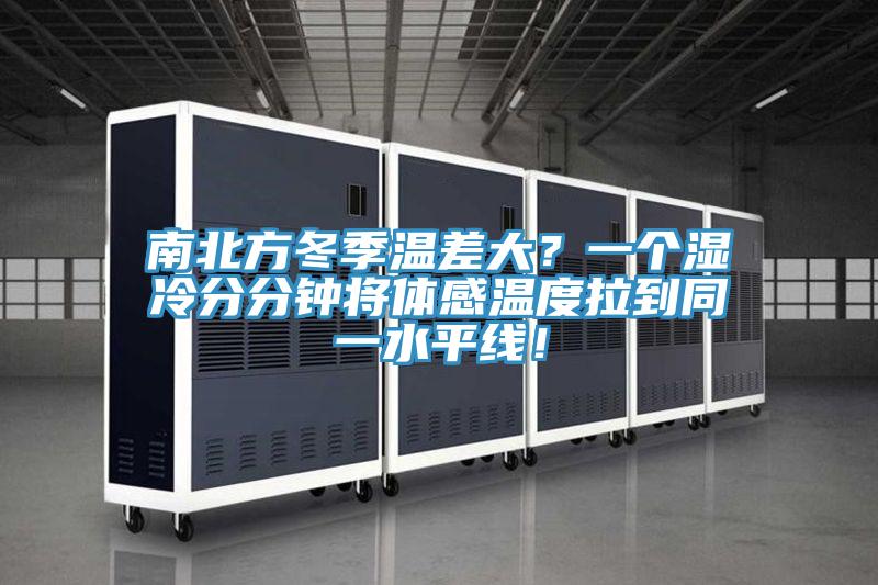 南北方冬季溫差大？一個(gè)濕冷分分鐘將體感溫度拉到同一水平線！