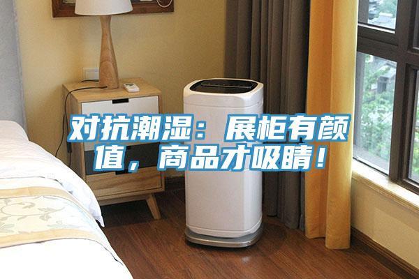 對(duì)抗潮濕：展柜有顏值，商品才吸睛！