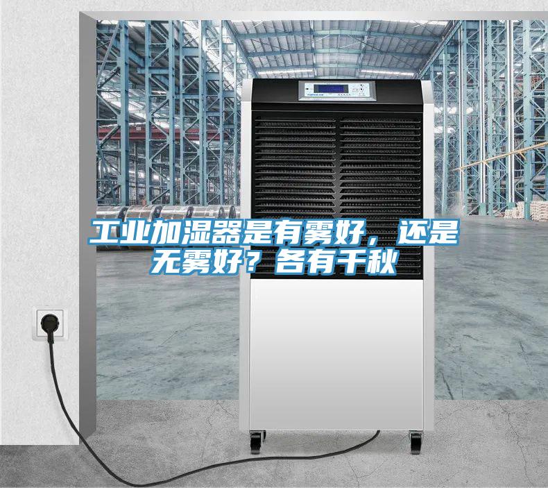 工業(yè)加濕器是有霧好，還是無霧好？各有千秋