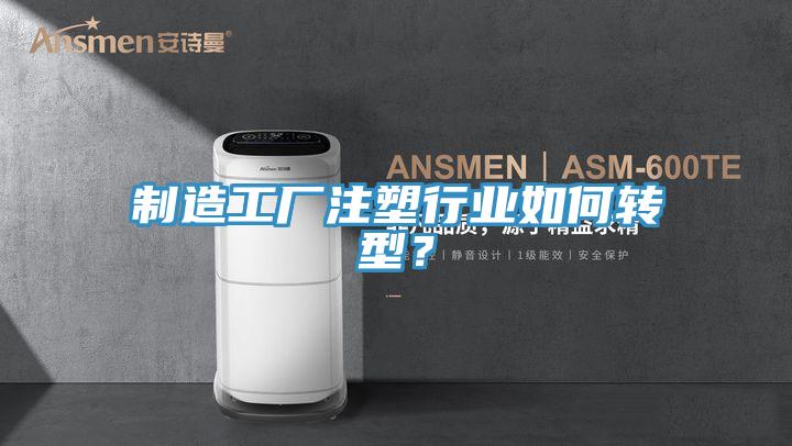 制造工廠注塑行業(yè)如何轉(zhuǎn)型？