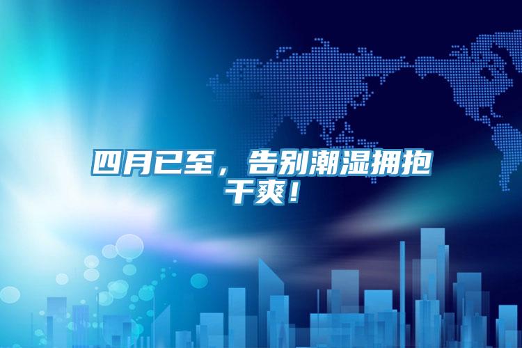 四月已至，告別潮濕擁抱干爽！