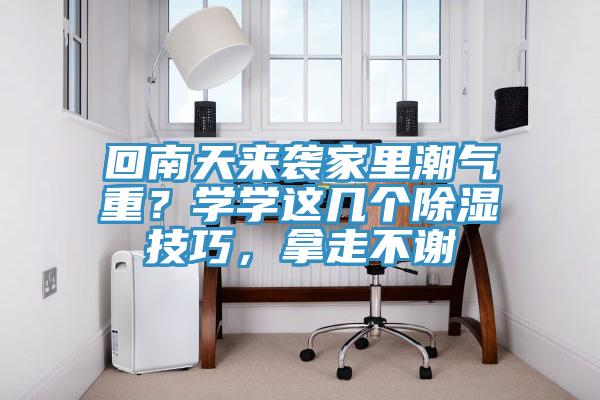 回南天來(lái)襲家里潮氣重？學(xué)學(xué)這幾個(gè)除濕技巧，拿走不謝