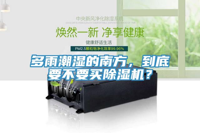 多雨潮濕的南方，到底要不要買除濕機(jī)？