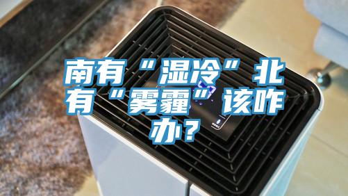 南有“濕冷”北有“霧霾”該咋辦？
