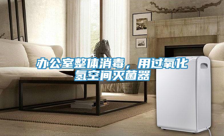 辦公室整體消毒，用過氧化氫空間滅菌器