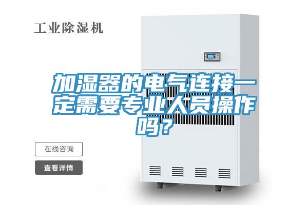 加濕器的電氣連接一定需要專業(yè)人員操作嗎？