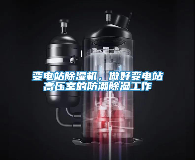 變電站除濕機(jī)，做好變電站高壓室的防潮除濕工作