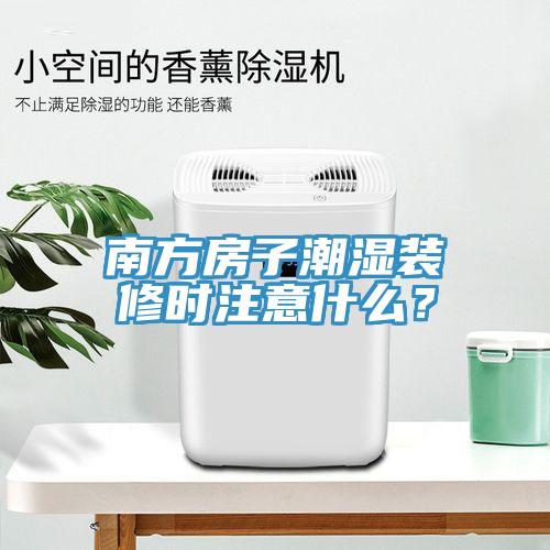 南方房子潮濕裝修時注意什么？