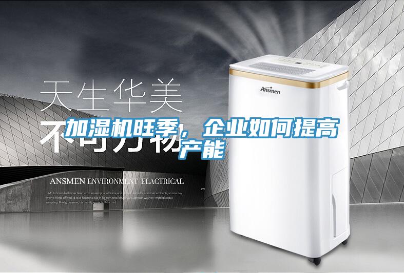 加濕機旺季，企業(yè)如何提高產(chǎn)能