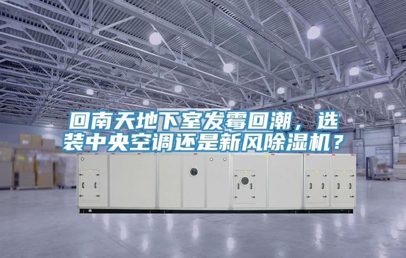回南天地下室發(fā)霉回潮，選裝中央空調(diào)還是新風(fēng)除濕機(jī)？