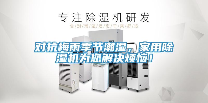 對抗梅雨季節(jié)潮濕，家用除濕機(jī)為您解決煩惱！