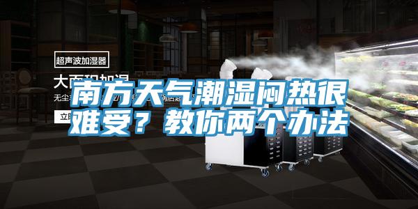 南方天氣潮濕悶熱很難受？教你兩個(gè)辦法