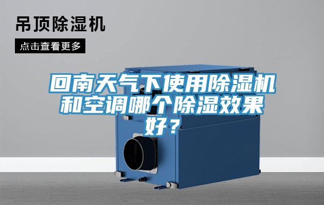 回南天氣下使用除濕機(jī)和空調(diào)哪個(gè)除濕效果好？