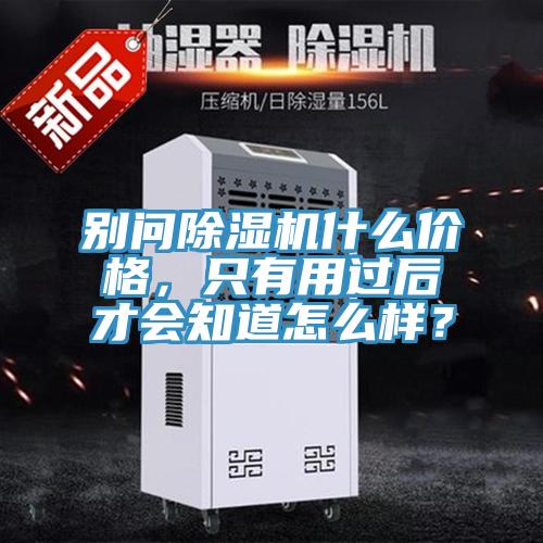 別問除濕機什么價格，只有用過后才會知道怎么樣？