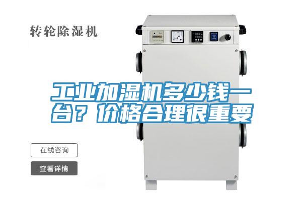 工業(yè)加濕機(jī)多少錢一臺？價(jià)格合理很重要