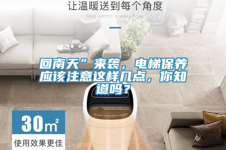 回南天”來襲，電梯保養(yǎng)應(yīng)該注意這樣幾點(diǎn)，你知道嗎？