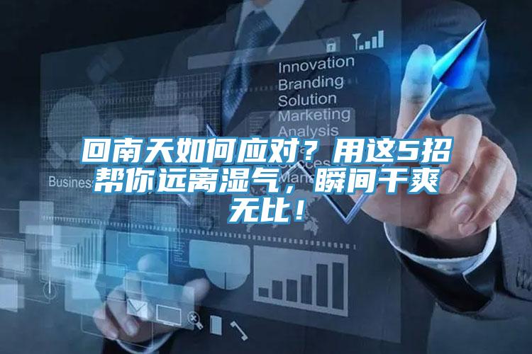 回南天如何應(yīng)對？用這5招幫你遠(yuǎn)離濕氣，瞬間干爽無比！