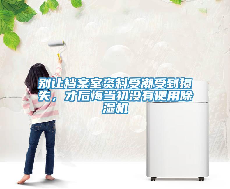 別讓檔案室資料受潮受到損失，才后悔當(dāng)初沒有使用除濕機(jī)