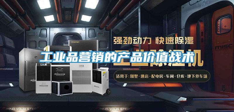 工業(yè)品營(yíng)銷(xiāo)的產(chǎn)品價(jià)值戰(zhàn)術(shù)