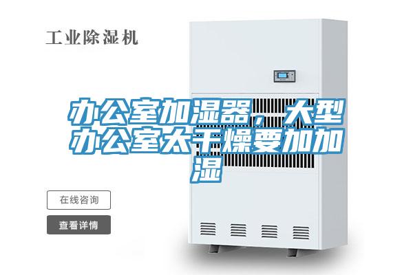 辦公室加濕器，大型辦公室太干燥要加加濕