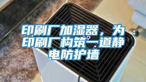 印刷廠加濕器，為印刷廠構(gòu)筑一道靜電防護(hù)墻