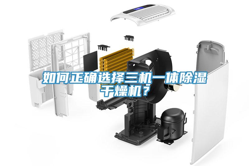 如何正確選擇三機(jī)一體除濕干燥機(jī)？