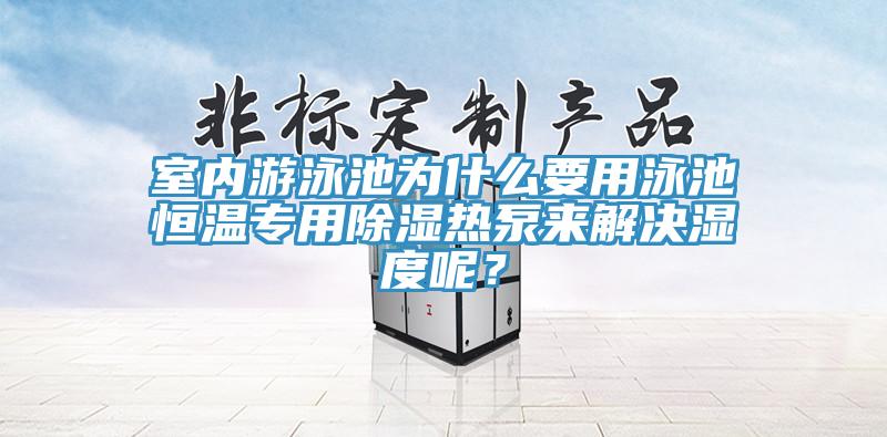 室內游泳池為什么要用泳池恒溫專用除濕熱泵來解決濕度呢？