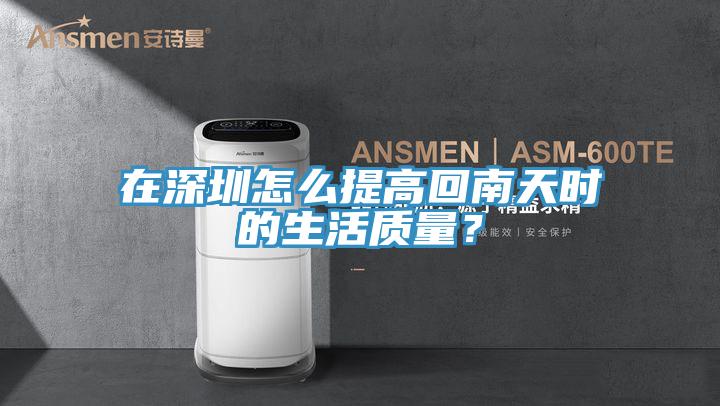 在深圳怎么提高回南天時的生活質(zhì)量？