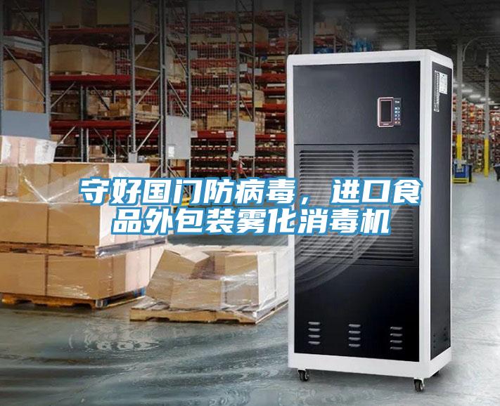 守好國門防病毒，進(jìn)口食品外包裝霧化消毒機(jī)