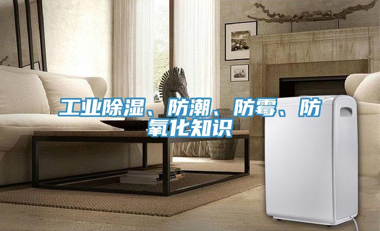 工業(yè)除濕、防潮、防霉、防氧化知識(shí)
