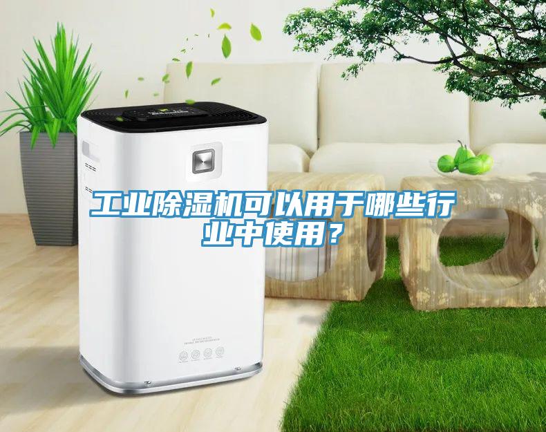 工業(yè)除濕機可以用于哪些行業(yè)中使用？