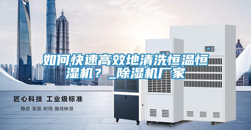 如何快速高效地清洗恒溫恒濕機？_除濕機廠家