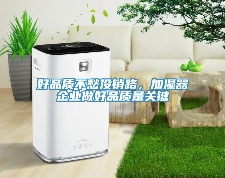 好品質(zhì)不愁沒銷路，加濕器企業(yè)做好品質(zhì)是關鍵