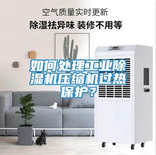 如何處理工業(yè)除濕機壓縮機過熱保護？