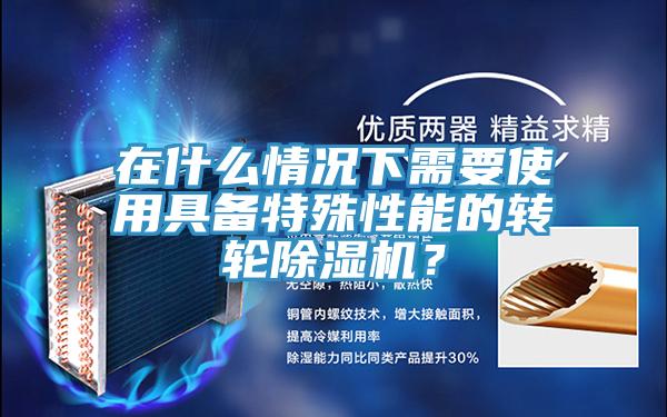 在什么情況下需要使用具備特殊性能的轉輪除濕機？