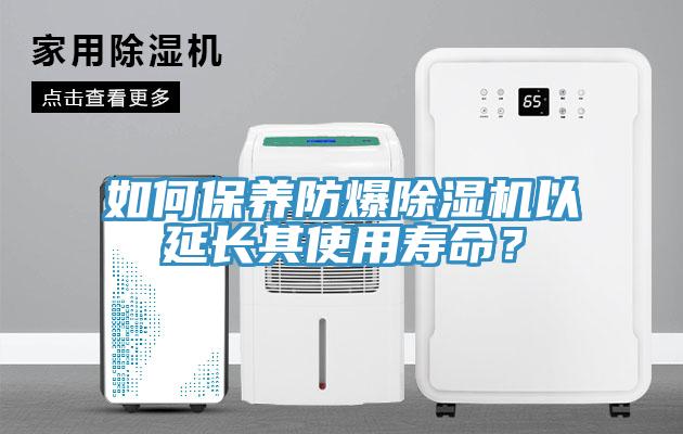 如何保養(yǎng)防爆除濕機以延長其使用壽命？