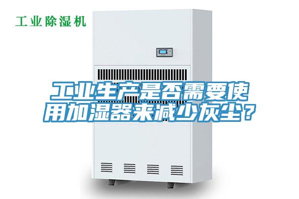 工業(yè)生產(chǎn)是否需要使用加濕器來減少灰塵？