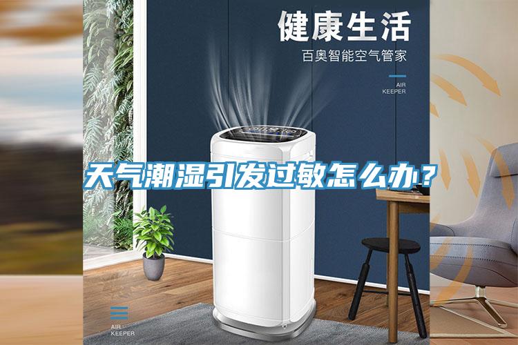 天氣潮濕引發(fā)過敏怎么辦？