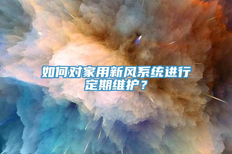 如何對家用新風系統(tǒng)進行定期維護？