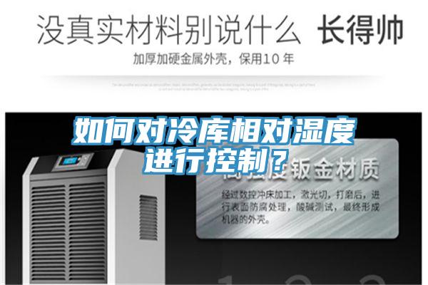 如何對冷庫相對濕度進(jìn)行控制？