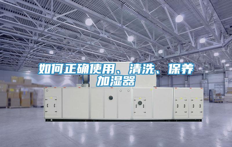 如何正確使用、清洗、保養(yǎng)加濕器