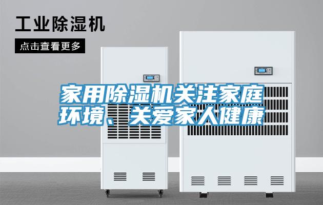 家用除濕機關注家庭環(huán)境、關愛家人健康