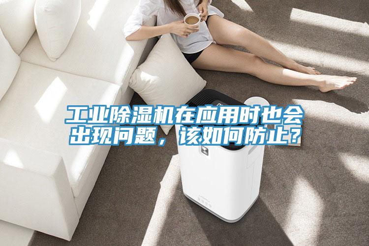 工業(yè)除濕機在應(yīng)用時也會出現(xiàn)問題，該如何防止？