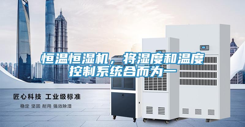 恒溫恒濕機(jī)，將濕度和溫度控制系統(tǒng)合而為一