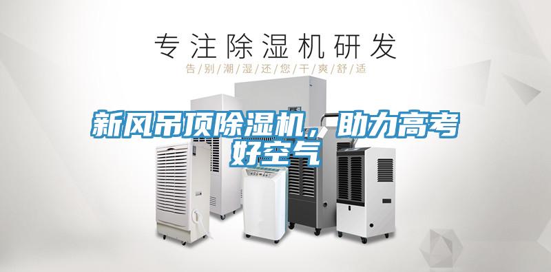 新風吊頂除濕機，助力高考好空氣