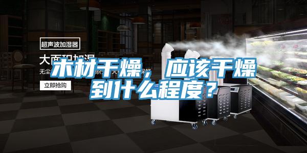 木材干燥，應(yīng)該干燥到什么程度？
