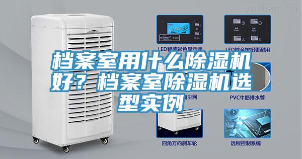 檔案室用什么除濕機(jī)好？檔案室除濕機(jī)選型實例