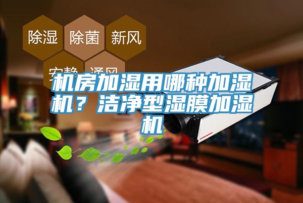 機(jī)房加濕用哪種加濕機(jī)？潔凈型濕膜加濕機(jī)