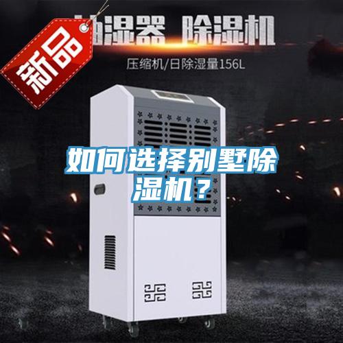 如何選擇別墅除濕機(jī)？
