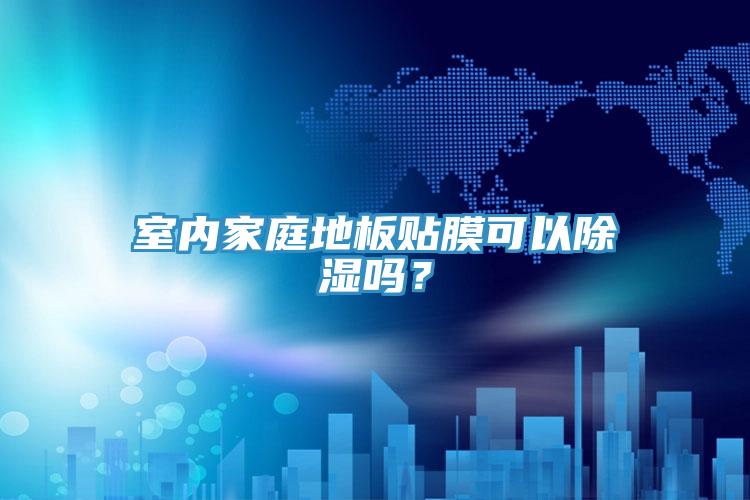 室內(nèi)家庭地板貼膜可以除濕嗎？